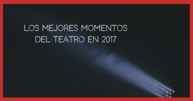 Los mejores momentos del teatro en 2017.png